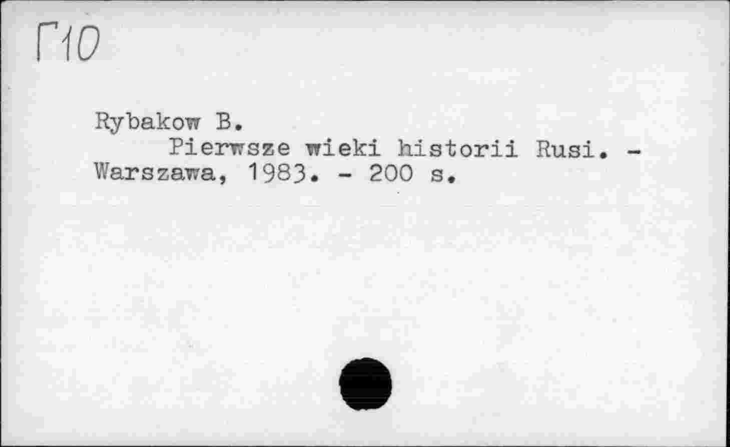 ﻿по
Rybakow В.
Pierwsze wieki historii Rusi Warszawa, 1983. - 200 s.